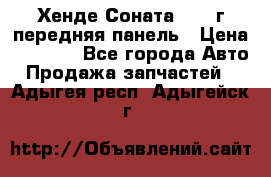 Хенде Соната5 2003г передняя панель › Цена ­ 4 500 - Все города Авто » Продажа запчастей   . Адыгея респ.,Адыгейск г.